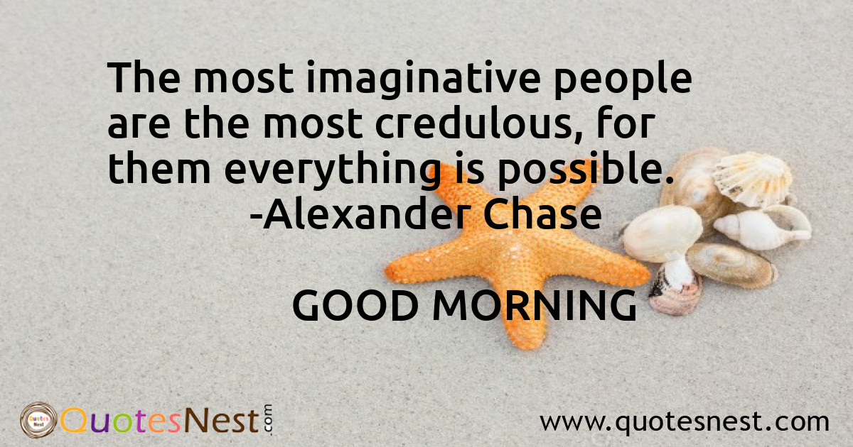 The most imaginative people are the most credulous, for them everything is possible.